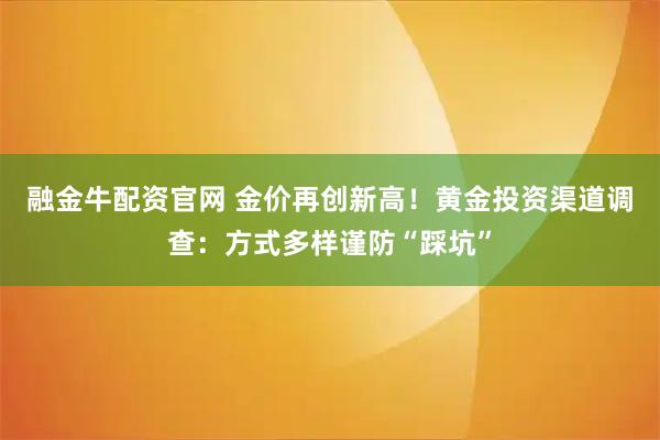 融金牛配资官网 金价再创新高！黄金投资渠道调查：方式多样谨防“踩坑”