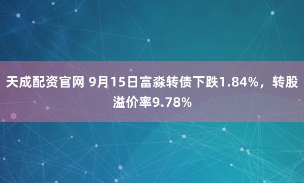 天成配资官网 9月15日富淼转债下跌1.84%，转股溢价率9.78%