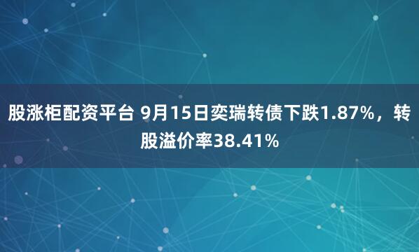 股涨柜配资平台 9月15日奕瑞转债下跌1.87%，转股溢价率38.41%