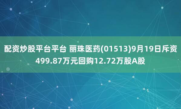 配资炒股平台平台 丽珠医药(01513)9月19日斥资499.87万元回购12.72万股A股