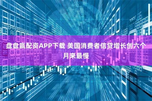 盘盘赢配资APP下载 美国消费者信贷增长创六个月来最慢