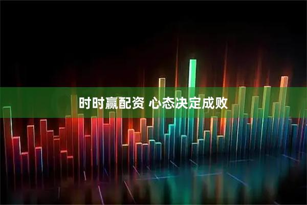 时时赢配资 心态决定成败