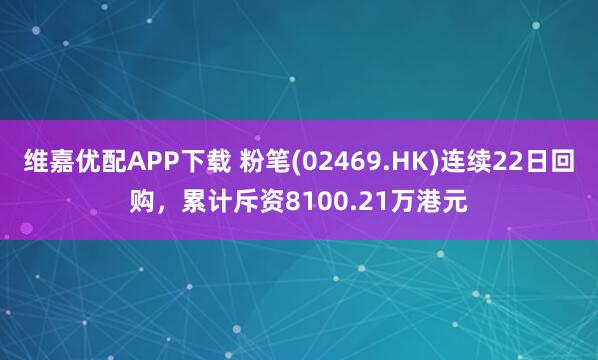 维嘉优配APP下载 粉笔(02469.HK)连续22日回购，累计斥资8100.21万港元