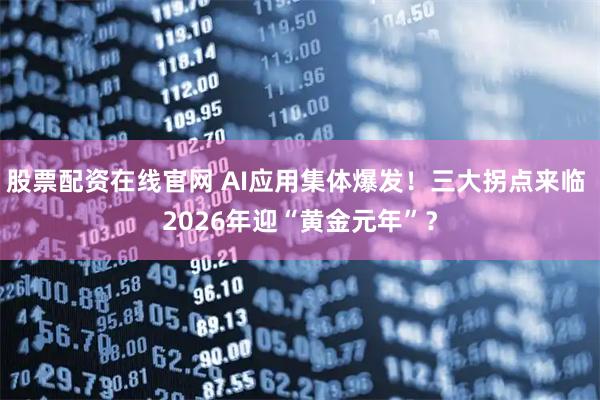 股票配资在线官网 AI应用集体爆发！三大拐点来临 2026年迎“黄金元年”？