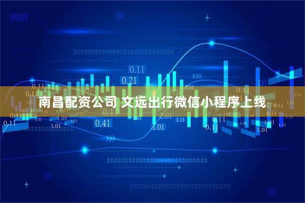南昌配资公司 文远出行微信小程序上线