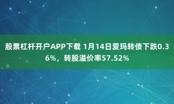 股票杠杆开户APP下载 1月14日爱玛转债下跌0.36%，转股溢价率57.52%