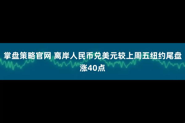 掌盘策略官网 离岸人民币兑美元较上周五纽约尾盘涨40点
