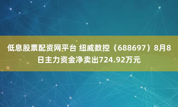 低息股票配资网平台 纽威数控（688697）8月8日主力资金净卖出724.92万元