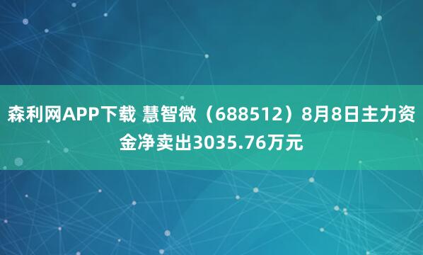 森利网APP下载 慧智微(688512)8月8日主力资金净卖出3035.76万元
