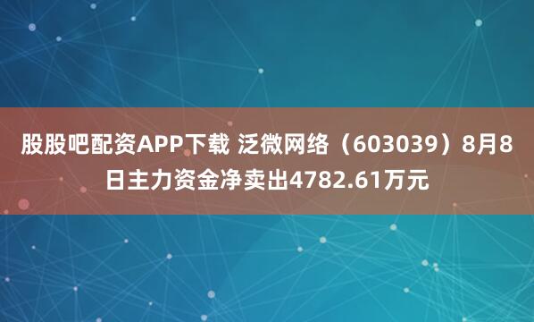 股股吧配资APP下载 泛微网络（603039）8月8日主力资金净卖出4782.61万元