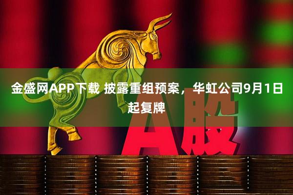 金盛网APP下载 披露重组预案，华虹公司9月1日起复牌