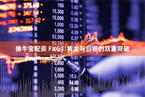 擒牛宝配资 FXGT:黄金与白银的双重突破